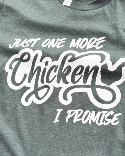 Just One More Chicken, I Promise - T-Shirt